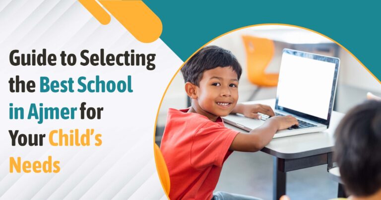 Guide to Selecting the Best School in Ajmer for Your Child’s Needs