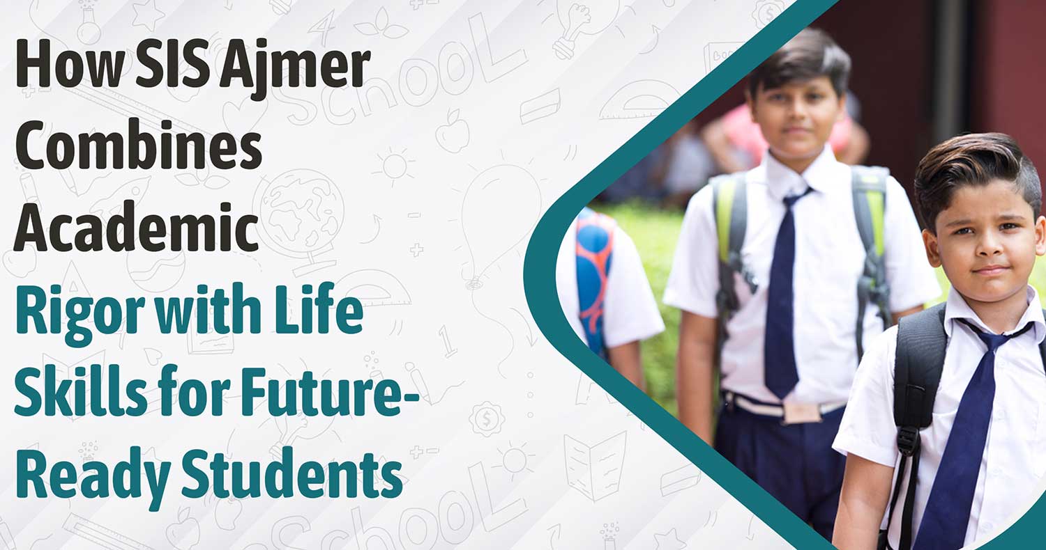 How SIS Ajmer Combines Academic Rigor with Life Skills for Future-Ready Students